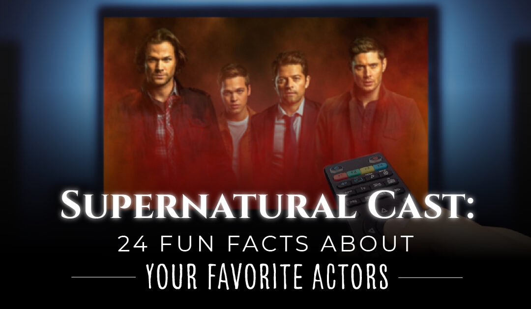 Supernatural Cast: 24 Fun Facts About Your Favorite Actors